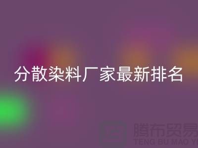 分散染料廠家排名最新出爐行業(yè)領軍者實力雄厚-染料回收公司