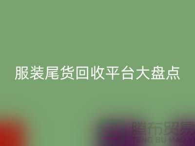 ### 服裝尾貨回收平臺大盤點，上海騰布貿易引領行業潮流