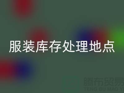 服裝庫存處理地點以及地圖_外貿庫存服裝回收公司