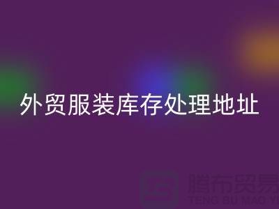 外貿(mào)服裝庫存處理地址在哪里_外貿(mào)服裝庫存回收公司