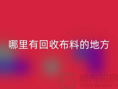 布料回收之旅：哪里有回收布料的地方？廣州布料回收市場(chǎng)推薦