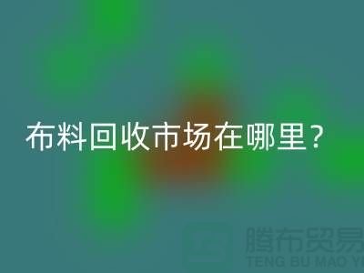 布料回收市場在哪里？教你如何辨認廢布-上海騰布貿易