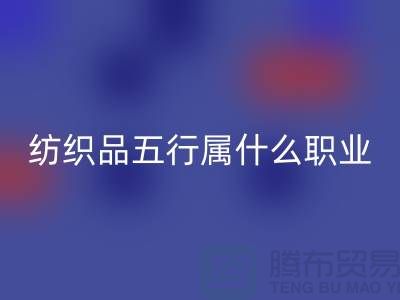 ### 紡織品五行屬什么職業(yè)類(lèi)別@廢舊紡織品回收公司