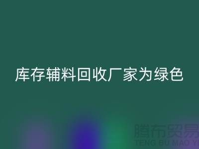 庫存輔料回收廠家：為綠色環保貢獻力量-金華庫存布料回收市場