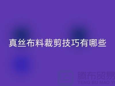 真絲布料裁剪技巧有哪些？以及步驟——真絲面料知識大全
