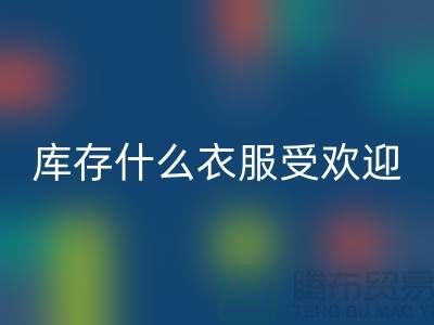 庫存尾貨回收市場，什么衣服受歡迎_上海騰布貿易有限公司