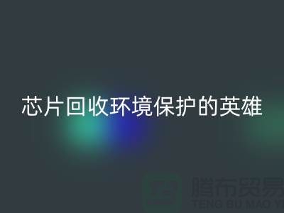 環境保護的英雄：電子芯片回收廠家的光輝使命