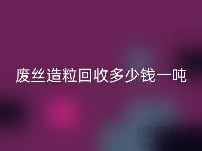 廢絲造粒回收多少錢一噸？揭秘廢絲再生利用的市場行情