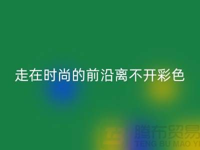 走在時(shí)尚的前沿離不開(kāi)彩色布料的搭配_上海騰布貿(mào)易有限公司