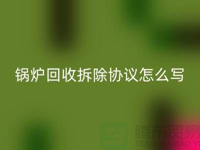 鍋爐回收拆除協(xié)議怎么寫？廢舊設(shè)備回收-余熱設(shè)備回收公司