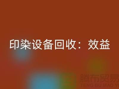 印染設(shè)備回收：環(huán)保與經(jīng)濟(jì)效益的雙贏-廢舊設(shè)備回收公司