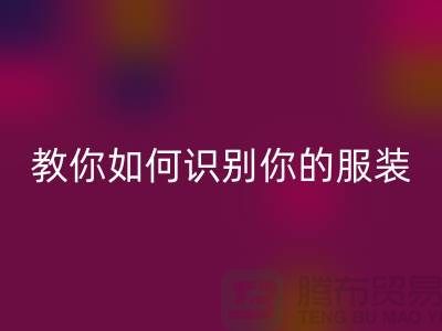 教你如何識別你的服裝是什么布料而定制_柯橋布料批發(fā)市場