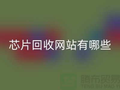 電子芯片回收網(wǎng)站有哪些？——上海騰布貿(mào)易有限公司