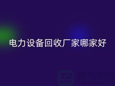 電力設(shè)備回收廠家哪家好？上海騰布貿(mào)易是您的不二選擇！