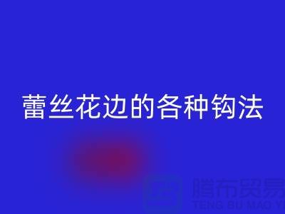 蕾絲花邊的各種鉤法大全-回收庫存花邊廠家