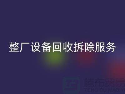 整廠設(shè)備回收拆除服務(wù)讓閑置資產(chǎn)煥發(fā)新生-東莞廠房設(shè)備回收