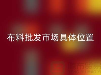 布料批發(fā)市場具體位置在什么地方？_“騰布”提供