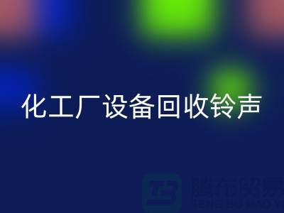 化工廠設(shè)備回收鈴聲一響黃金萬兩-平臺(tái)報(bào)價(jià)-設(shè)備回收公司