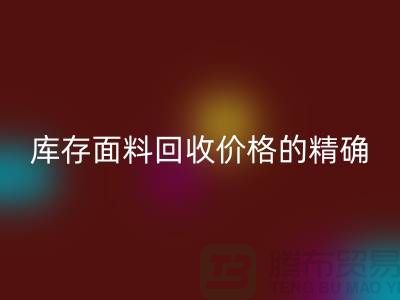 庫存面料回收價格的精確計算方法-回收工廠庫存公司有哪些