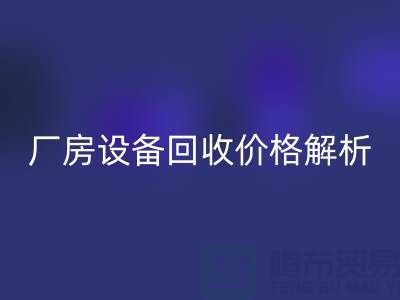 廠房設(shè)備回收價(jià)格解析，讓你的閑置設(shè)備變廢為寶-上海騰布貿(mào)易
