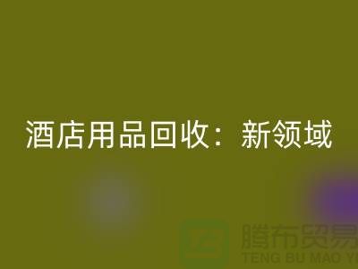 酒店用品回收：新領(lǐng)域探索與盈利模式創(chuàng)新