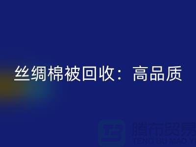 絲綢棉被回收：高品質，低價格！