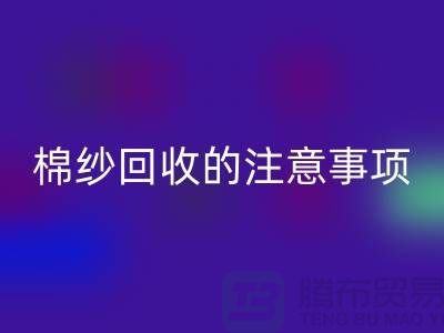 庫存棉紗收購，庫存棉紗回收的注意事項(xiàng)