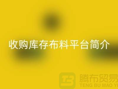收購庫存布料平臺簡介-回收庫存產品優勢-全國收購庫存公司
