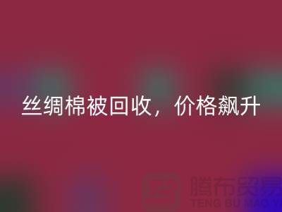從廢品到財(cái)富：絲綢棉被回收，價(jià)格飆升！