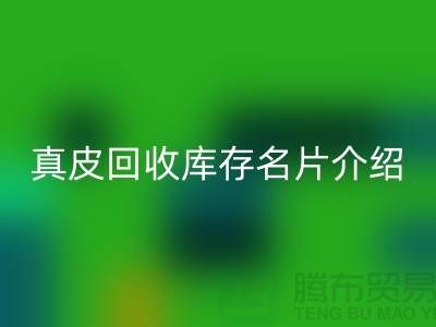 真皮回收庫(kù)存名片介紹-回收真皮廠家簡(jiǎn)介-廣州回收真皮公司