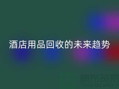 創意變現：酒店用品回收的未來趨勢