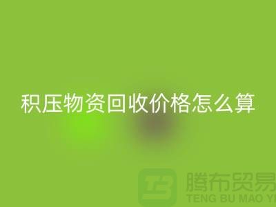 積壓物資回收價(jià)格怎么算-上門回收-現(xiàn)金交易-上海騰布貿(mào)易