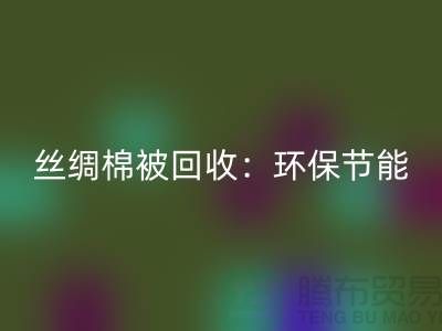 絲綢棉被回收：環(huán)保節(jié)能，價(jià)格低至驚人！