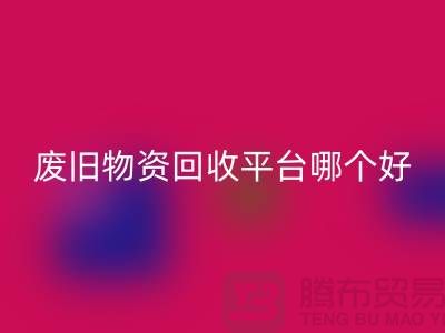 廢舊物資回收平臺(tái)哪個(gè)好？讓我們一起探討-上海騰布貿(mào)易