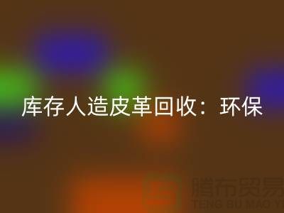 庫存人造皮革回收：環(huán)保與經(jīng)濟(jì)的雙重效益-收購庫存真皮廠家