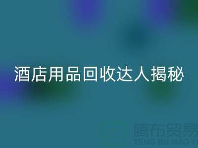 酒店用品回收達人揭秘：如何高效盈利