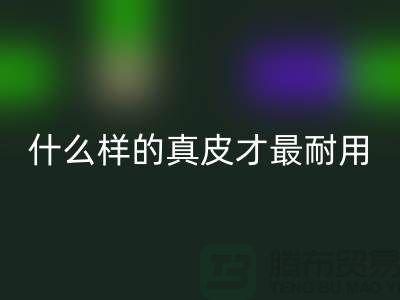 什么樣的真皮才最耐用_上?；厥諑?kù)存皮革公司