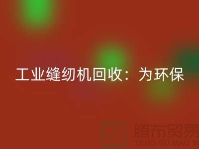 工業縫紉機回收：為環保事業盡一份力-上?？p紉機回收廠家