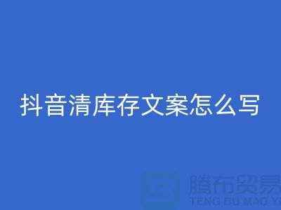 抖音清庫存文案怎么寫好？掌握這四大技巧，讓你的文案脫穎而出！