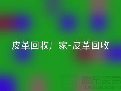 皮革回收廠家-皮革回收地址-皮革回收廠家-庫存皮革回收市場
