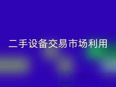 二手設備交易市場利用如何更加完善_上海騰布貿易有限公司