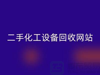 二手化工設(shè)備回收大全網(wǎng)站有哪些平臺(tái)@上海騰布貿(mào)易