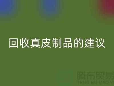 回收真皮制品的正確姿勢(shì)：聽聽真皮廠家的建議