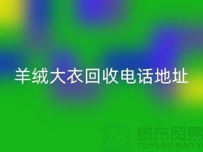 羊絨大衣回收電話地址查詢@上海騰布貿易有限公司