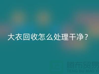 羊絨大衣回收怎么處理干凈？