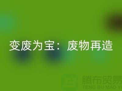 廢舊布料回收廠家的創(chuàng)意變廢為寶：廢物再造的藝術