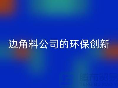 廢布邊角料再生利用：廢布邊角料回收公司的環(huán)保創(chuàng)新