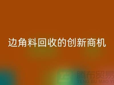 環(huán)保生意不走尋常路：廢布邊角料回收公司的創(chuàng)新商機(jī)