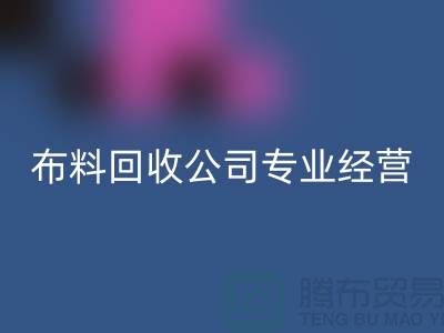 布料回收公司專業(yè)經(jīng)營廢舊布料回收業(yè)務_垂詢“上海騰布”