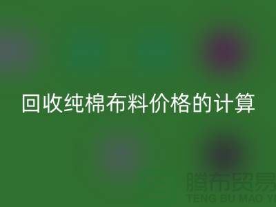 回收純棉布料價(jià)格的計(jì)算方法-上海棉布回收公司